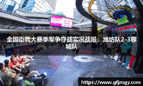 全国街舞大赛季军争夺战实况战报：潍坊队2-3聊城队