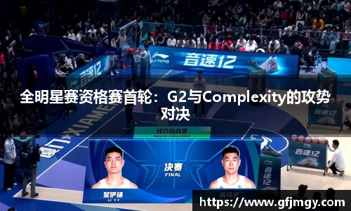 全明星赛资格赛首轮：G2与Complexity的攻势对决