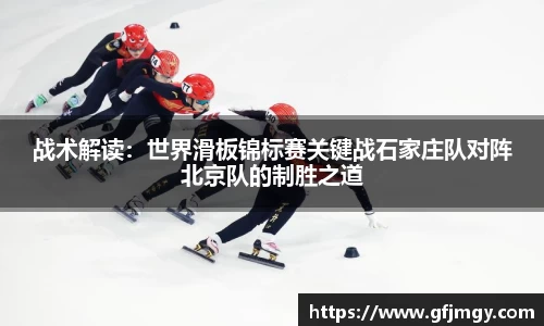 战术解读：世界滑板锦标赛关键战石家庄队对阵北京队的制胜之道