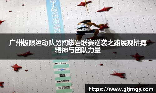 广州极限运动队勇闯攀岩联赛逆袭之路展现拼搏精神与团队力量
